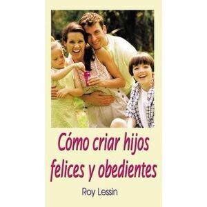 Cómo Criar Hijos Felices Y Obedientes -- Roy Lessin
